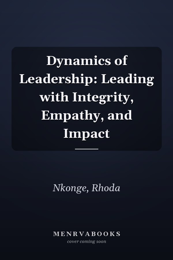 Dynamics of Leadership: Leading with Integrity, Empathy, and Impact