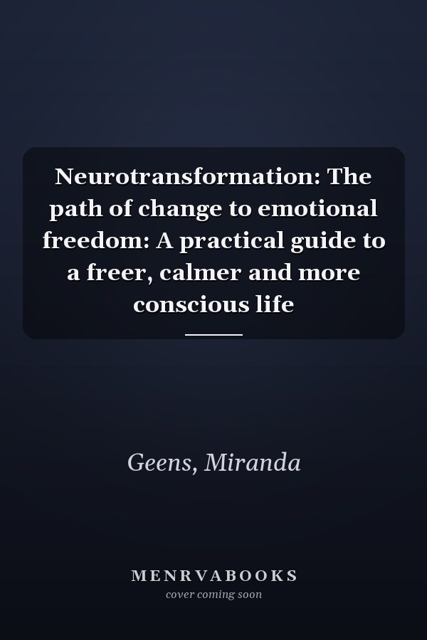 Neurotransformation: The path of change to emotional freedom: A practical guide to a freer, calmer and more conscious life