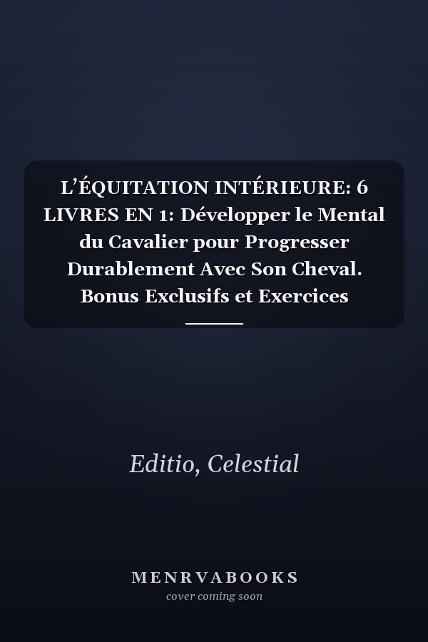 L’ÉQUITATION INTÉRIEURE: 6 LIVRES EN 1: Développer le Mental du Cavalier pour Progresser Durablement Avec Son Cheval. Bonus Exclusifs et Exercices Pratiques. Plus E-BOOK et PDF (French Edition)