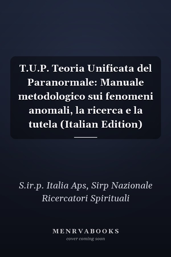 T.U.P. Teoria Unificata del Paranormale: Manuale metodologico sui fenomeni anomali, la ricerca e la tutela (Italian Edition)