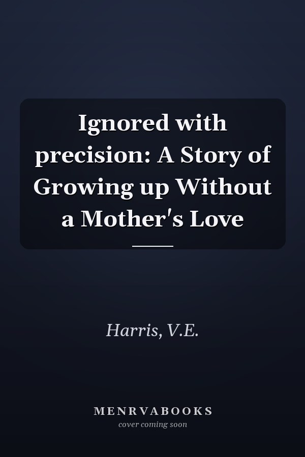 Ignored with precision: A Story of Growing up Without a Mother's Love