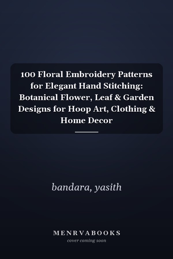 100 Floral Embroidery Patterns for Elegant Hand Stitching: Botanical Flower, Leaf & Garden Designs for Hoop Art, Clothing & Home Decor