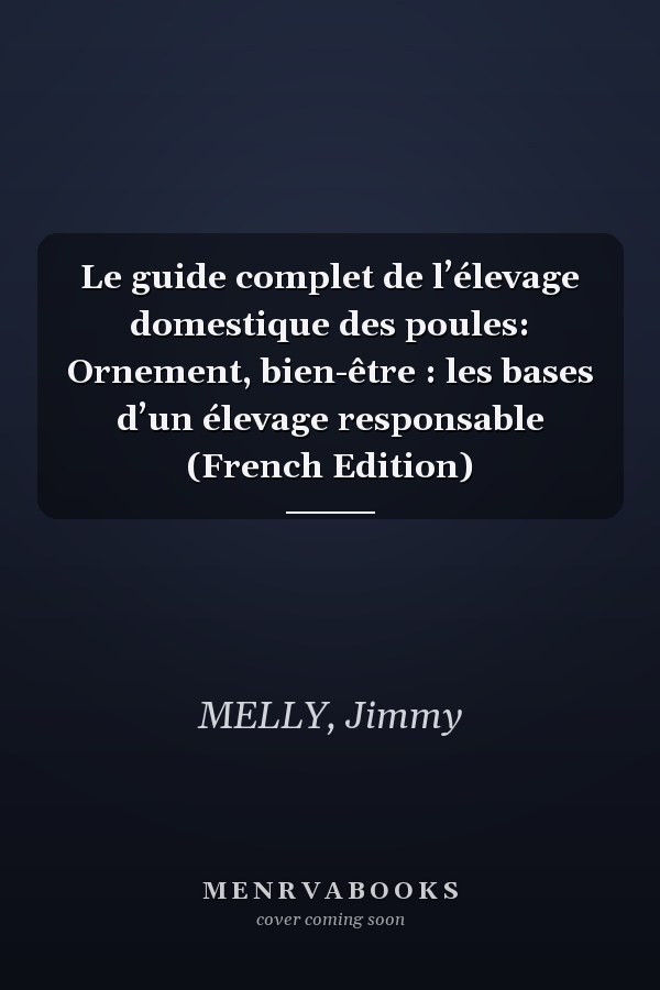 Le guide complet de l’élevage domestique des poules: Ornement, bien-être : les bases d’un élevage responsable (French Edition)