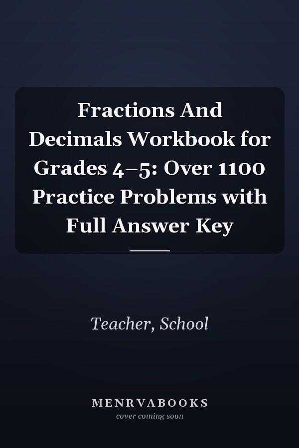 Fractions And Decimals Workbook for Grades 4–5: Over 1100 Practice Problems with Full Answer Key