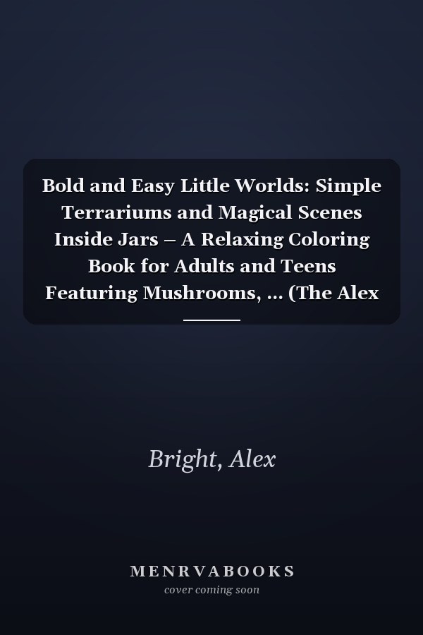 Bold and Easy Little Worlds: Simple Terrariums and Magical Scenes Inside Jars – A Relaxing Coloring Book for Adults and Teens Featuring Mushrooms, ... (The Alex Bright Bold & Easy Collection)