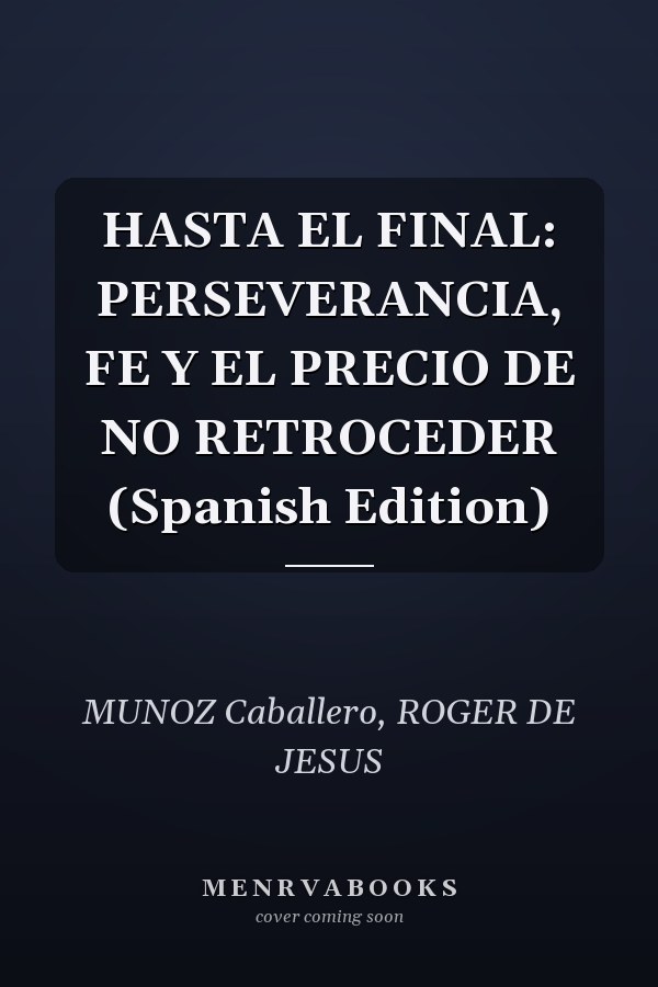 HASTA EL FINAL: PERSEVERANCIA, FE Y EL PRECIO DE NO RETROCEDER (Spanish Edition)