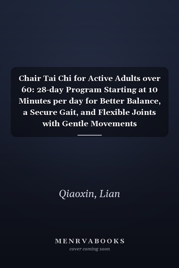 Chair Tai Chi for Active Adults over 60: 28-day Program Starting at 10 Minutes per day for Better Balance, a Secure Gait, and Flexible Joints with Gentle Movements