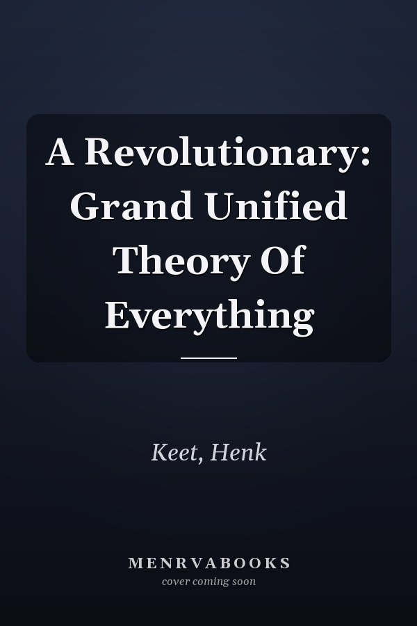 A Revolutionary: Grand Unified Theory Of Everything