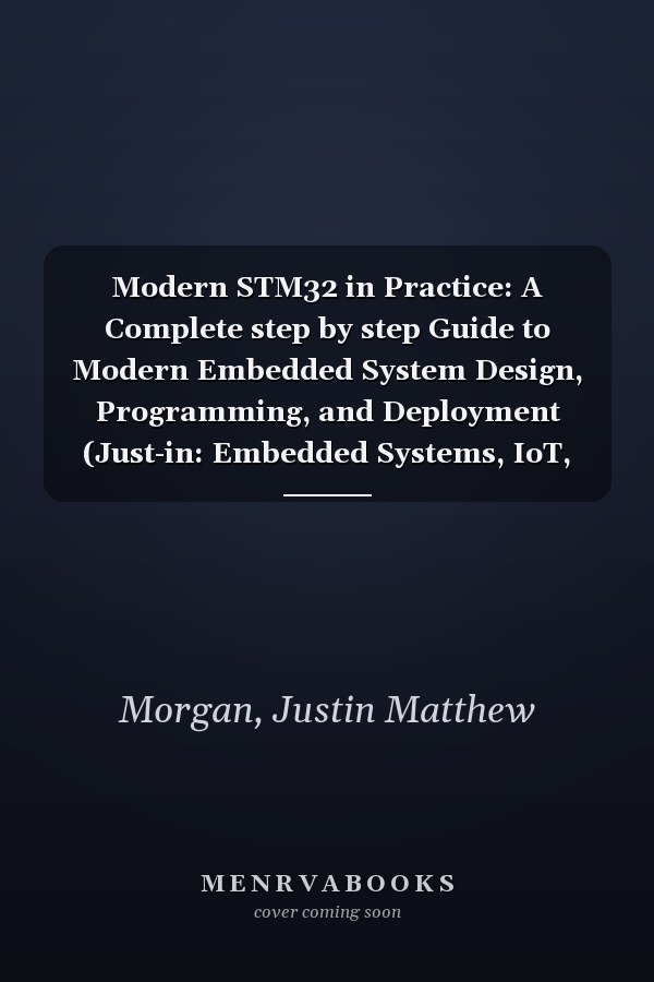 Modern STM32 in Practice: A Complete step by step Guide to Modern Embedded System Design, Programming, and Deployment (Just-in: Embedded Systems, IoT, and Edge Intelligence Development)