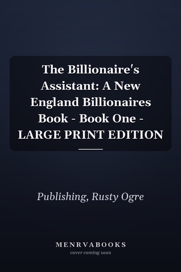 The Billionaire's Assistant: A New England Billionaires Book - Book One - LARGE PRINT EDITION
