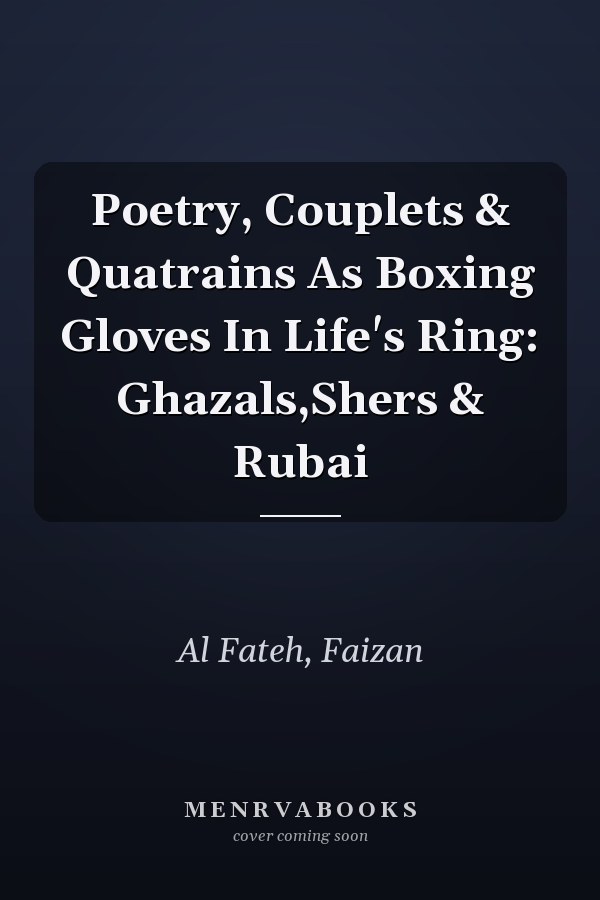 Poetry, Couplets & Quatrains As Boxing Gloves In Life's Ring: Ghazals,Shers & Rubai