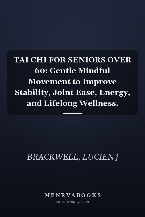 TAI CHI FOR SENIORS OVER 60: Gentle Mindful Movement to Improve Stability, Joint Ease, Energy, and Lifelong Wellness.
