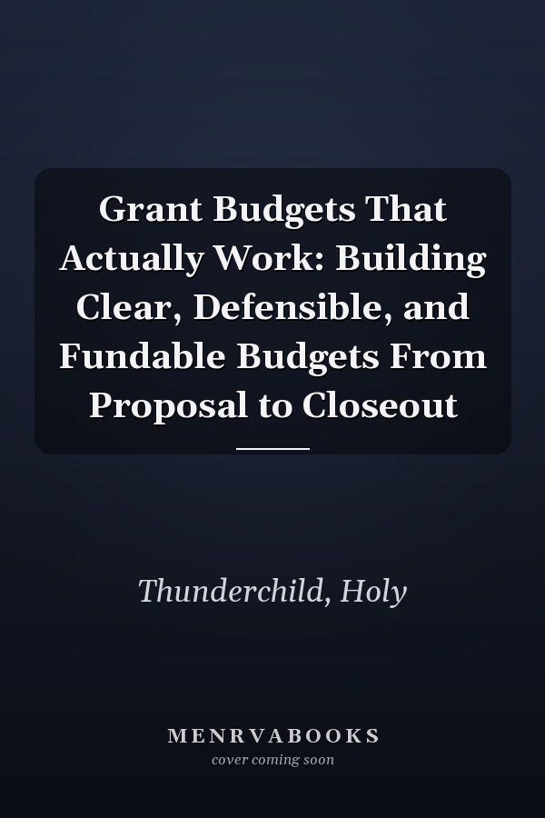 Grant Budgets That Actually Work: Building Clear, Defensible, and Fundable Budgets From Proposal to Closeout