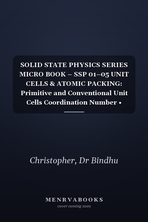 SOLID STATE PHYSICS SERIES MICRO BOOK – SSP 01–05 UNIT CELLS & ATOMIC PACKING: Primitive and Conventional Unit Cells Coordination Number • Packing Factor • Density