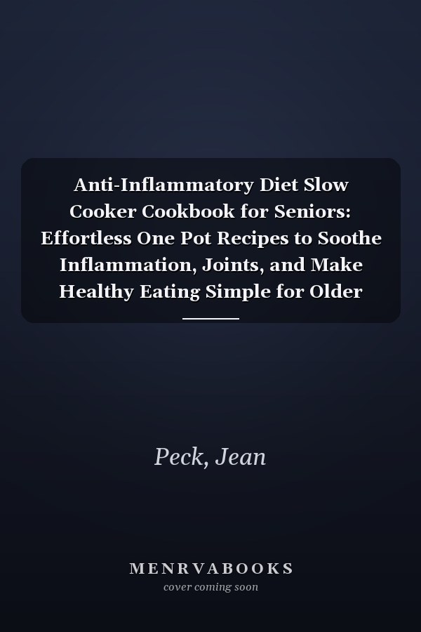 Anti-Inflammatory Diet Slow Cooker Cookbook for Seniors: Effortless One Pot Recipes to Soothe Inflammation, Joints, and Make Healthy Eating Simple for Older Adults