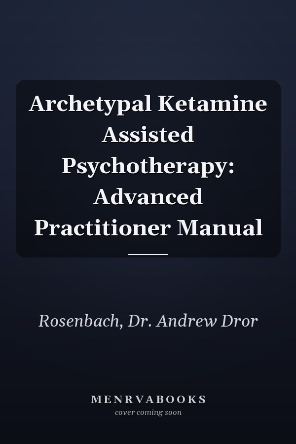 Archetypal Ketamine Assisted Psychotherapy: Advanced Practitioner Manual