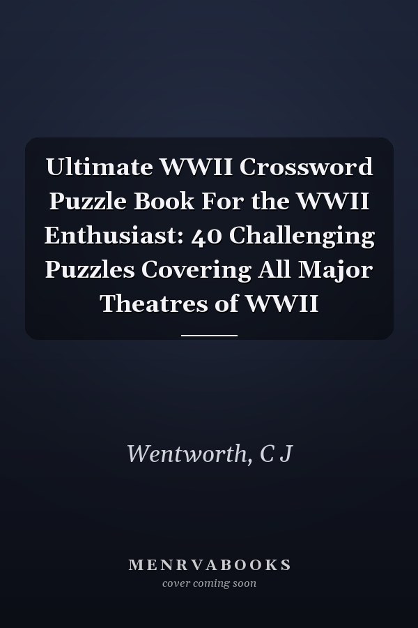 Ultimate WWII Crossword Puzzle Book For the WWII Enthusiast: 40 Challenging Puzzles Covering All Major Theatres of WWII