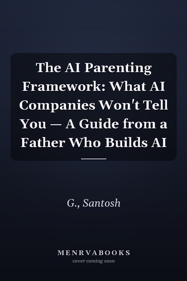 The AI Parenting Framework: What AI Companies Won't Tell You — A Guide from a Father Who Builds AI