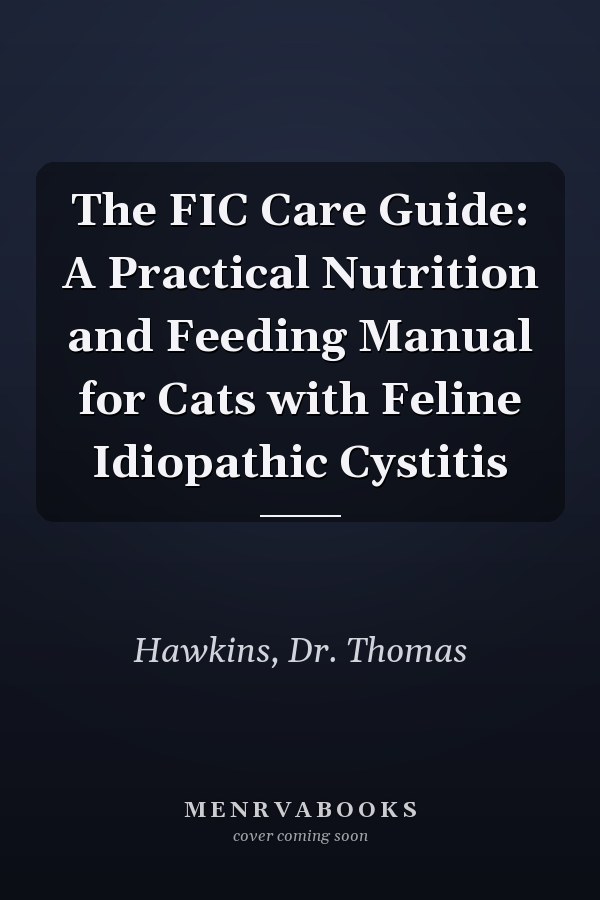 The FIC Care Guide: A Practical Nutrition and Feeding Manual for Cats with Feline Idiopathic Cystitis
