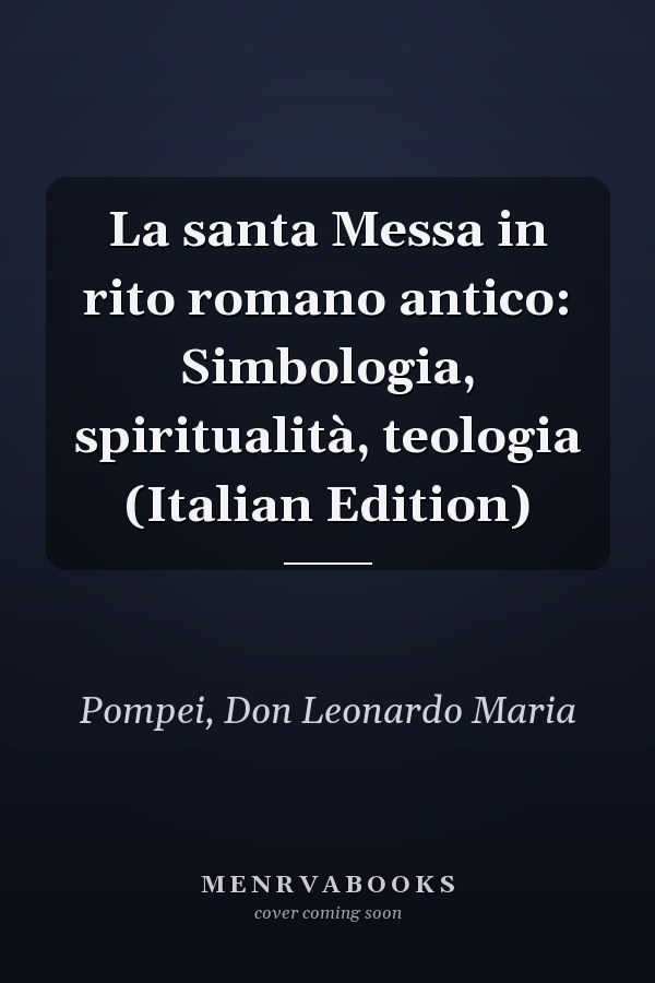 La santa Messa in rito romano antico: Simbologia, spiritualità, teologia (Italian Edition)