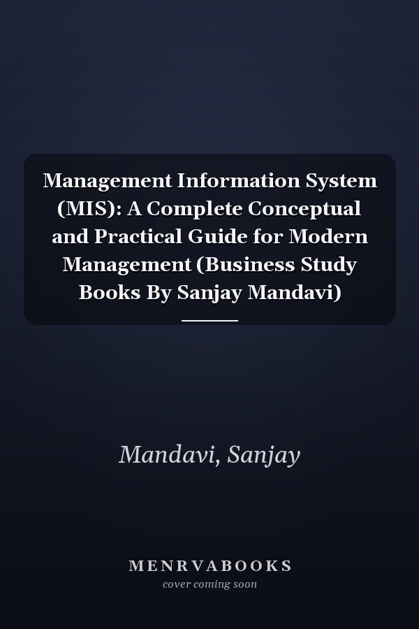 Management Information System (MIS): A Complete Conceptual and Practical Guide for Modern Management (Business Study Books By Sanjay Mandavi)
