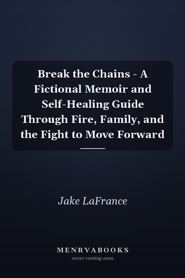 Break the Chains - A Fictional Memoir and Self-Healing Guide Through Fire, Family, and the Fight to Move Forward