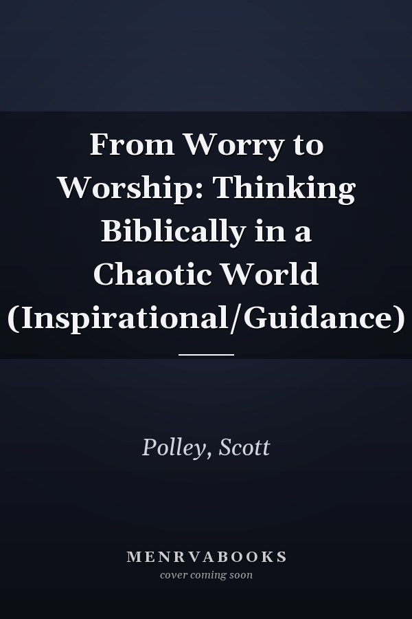 From Worry to Worship: Thinking Biblically in a Chaotic World (Inspirational/Guidance)