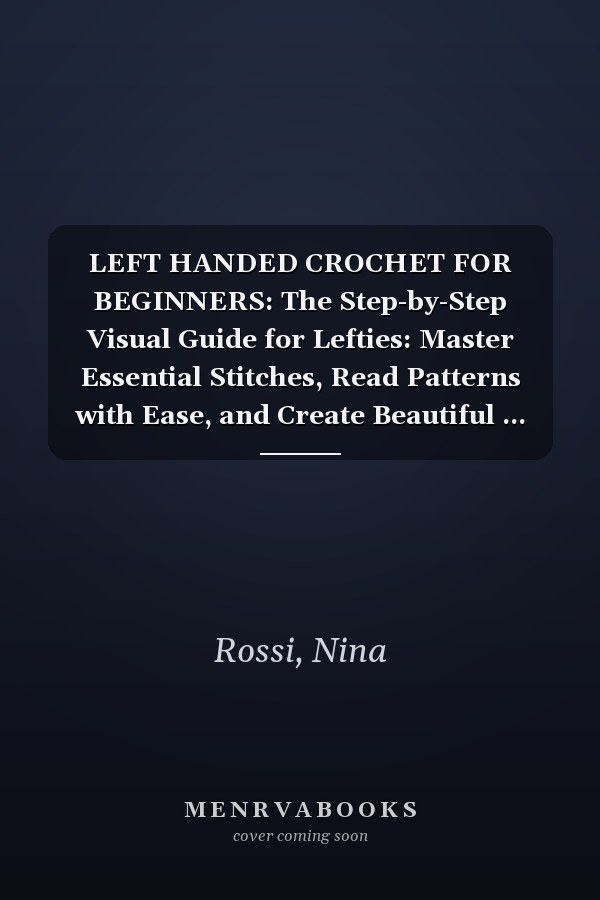 LEFT HANDED CROCHET FOR BEGINNERS: The Step-by-Step Visual Guide for Lefties: Master Essential Stitches, Read Patterns with Ease, and Create Beautiful ... Confusion! (The Crochet Craft Library)