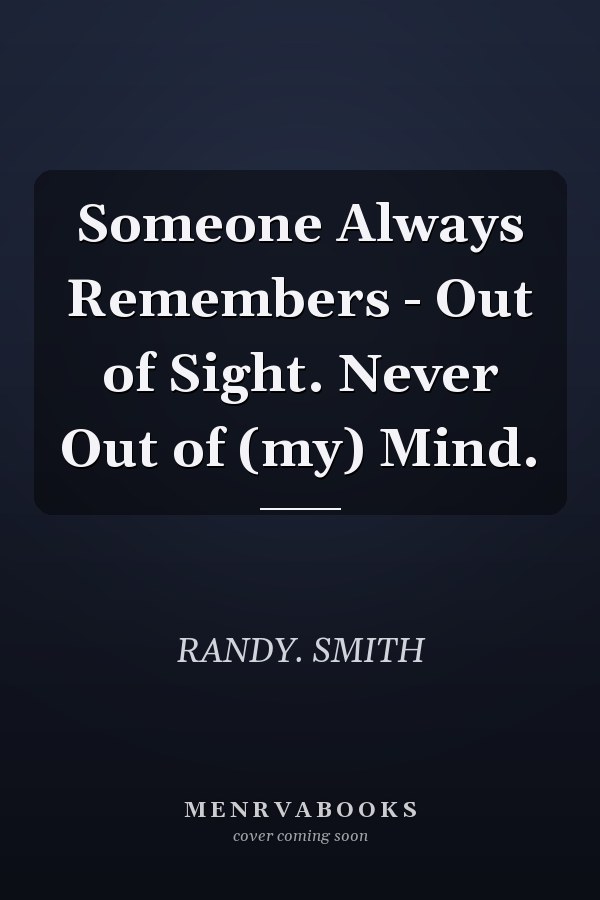 Someone Always Remembers - Out of Sight. Never Out of (my) Mind.