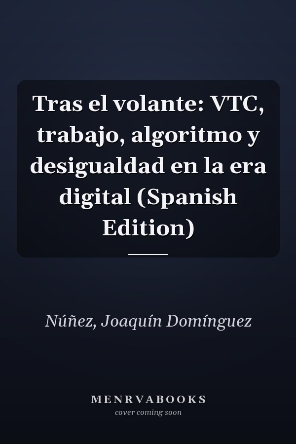 Tras el volante: VTC, trabajo, algoritmo y desigualdad en la era digital (Spanish Edition)