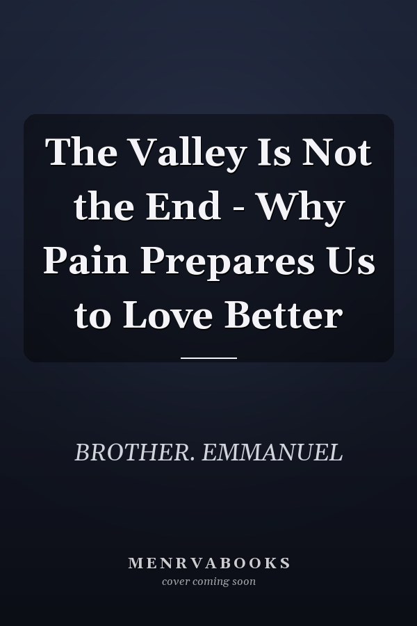 The Valley Is Not the End - Why Pain Prepares Us to Love Better