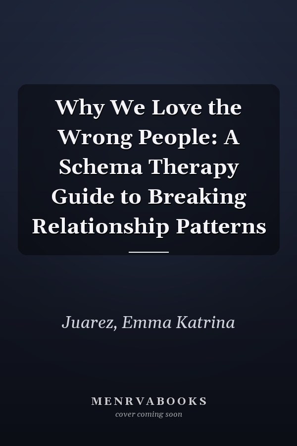 Why We Love the Wrong People: A Schema Therapy Guide to Breaking Relationship Patterns