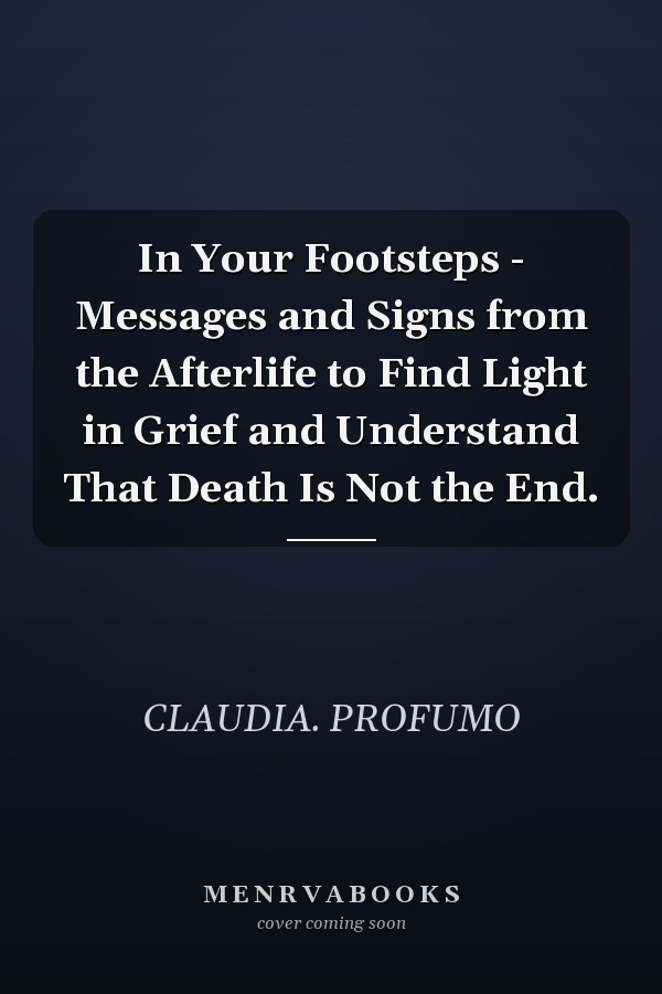 In Your Footsteps - Messages and Signs from the Afterlife to Find Light in Grief and Understand That Death Is Not the End.