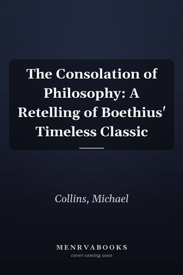 The Consolation of Philosophy: A Retelling of Boethius' Timeless Classic