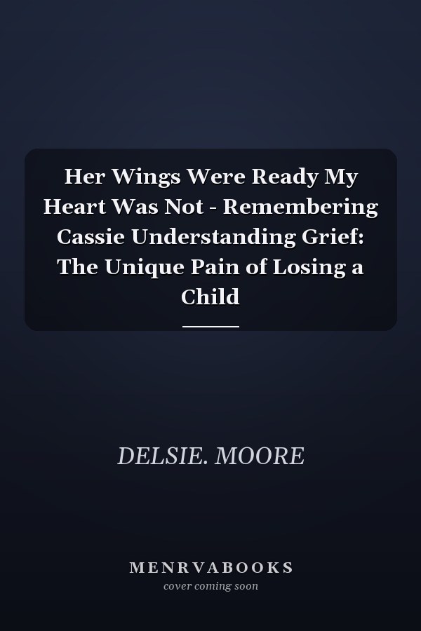 Her Wings Were Ready My Heart Was Not - Remembering Cassie Understanding Grief: The Unique Pain of Losing a Child