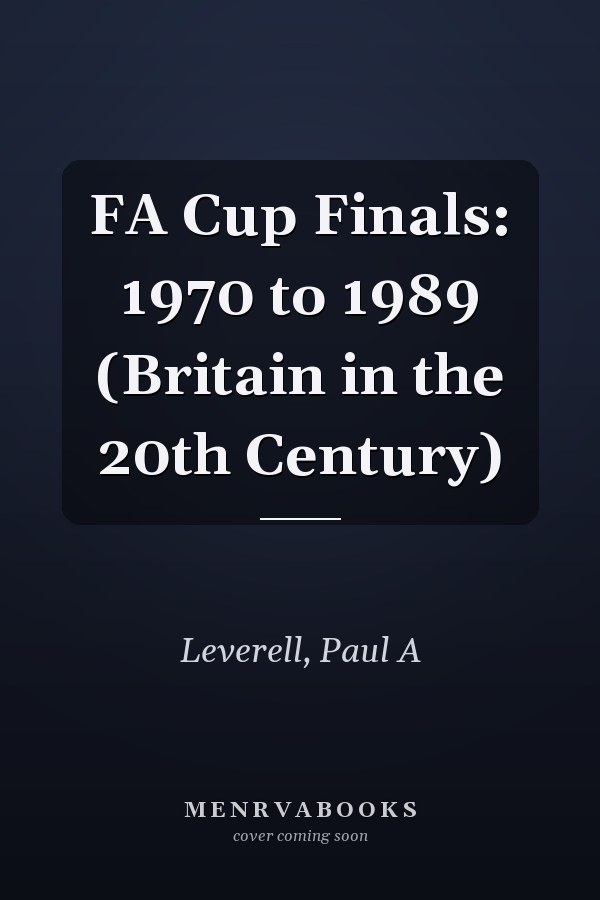 FA Cup Finals: 1970 to 1989 (Britain in the 20th Century)