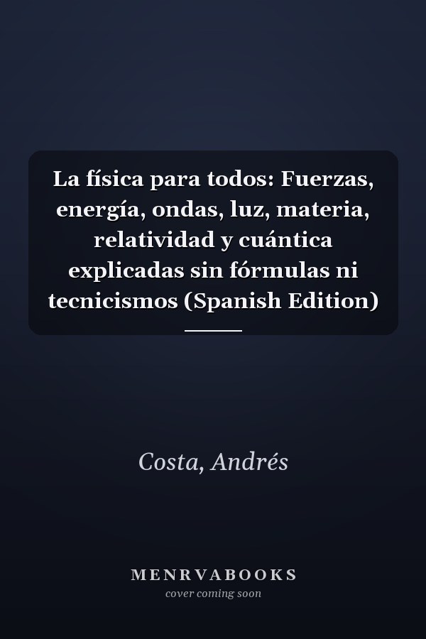La física para todos: Fuerzas, energía, ondas, luz, materia, relatividad y cuántica explicadas sin fórmulas ni tecnicismos (Spanish Edition)