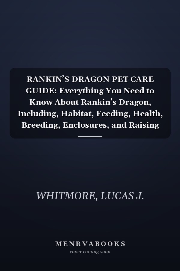 RANKIN’S DRAGON PET CARE GUIDE: Everything You Need to Know About Rankin’s Dragon, Including, Habitat, Feeding, Health, Breeding, Enclosures, and Raising Healthy Hatchlings