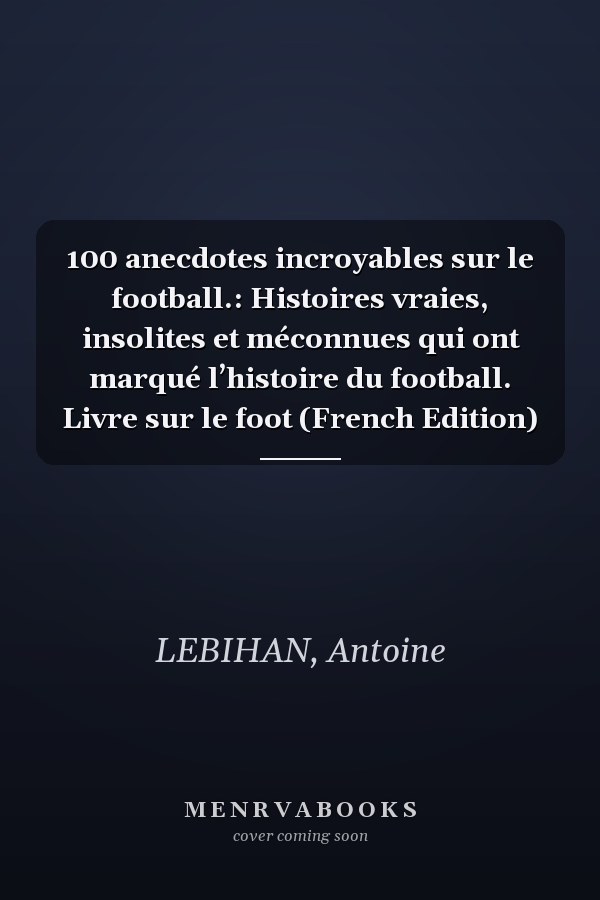 100 anecdotes incroyables sur le football.: Histoires vraies, insolites et méconnues qui ont marqué l’histoire du football. Livre sur le foot (French Edition)