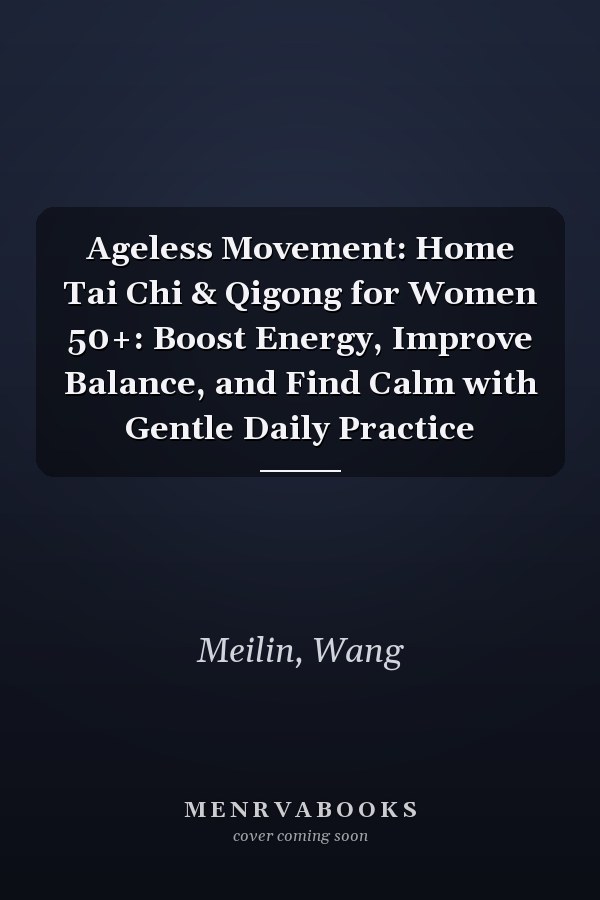Ageless Movement: Home Tai Chi & Qigong for Women 50+: Boost Energy, Improve Balance, and Find Calm with Gentle Daily Practice