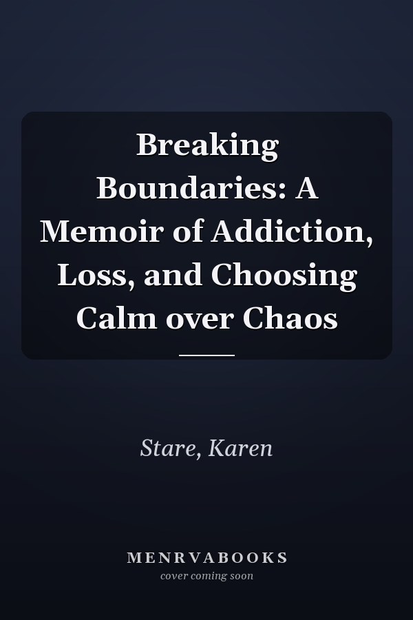 Breaking Boundaries: A Memoir of Addiction, Loss, and Choosing Calm over Chaos