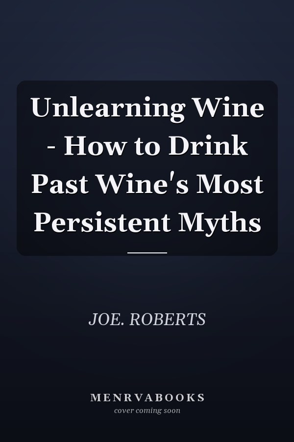 Unlearning Wine - How to Drink Past Wine's Most Persistent Myths