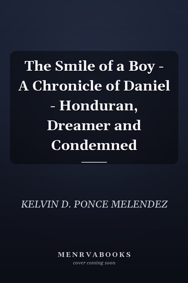 The Smile of a Boy - A Chronicle of Daniel - Honduran, Dreamer and Condemned