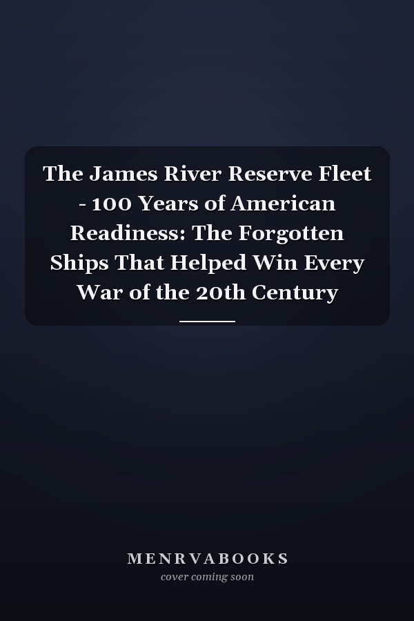 The James River Reserve Fleet - 100 Years of American Readiness: The Forgotten Ships That Helped Win Every War of the 20th Century