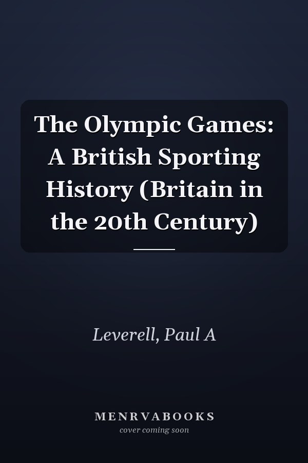 The Olympic Games: A British Sporting History (Britain in the 20th Century)