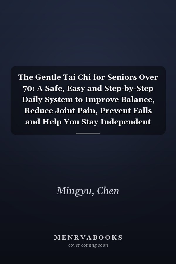 The Gentle Tai Chi for Seniors Over 70: A Safe, Easy and Step-by-Step Daily System to Improve Balance, Reduce Joint Pain, Prevent Falls and Help You Stay Independent With Confidence at Any Age