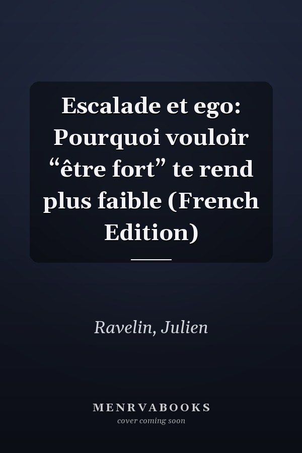 Escalade et ego: Pourquoi vouloir “être fort” te rend plus faible (French Edition)