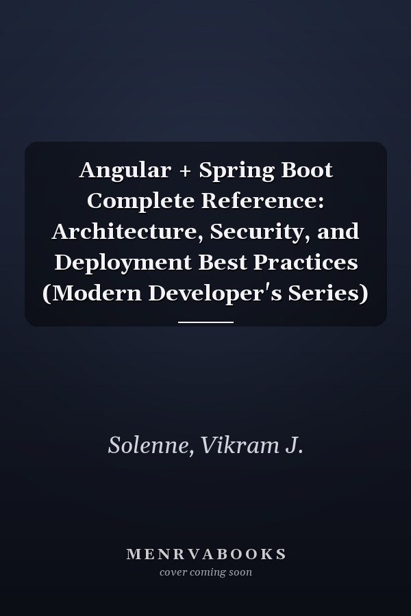 Angular + Spring Boot Complete Reference: Architecture, Security, and Deployment Best Practices (Modern Developer's Series)