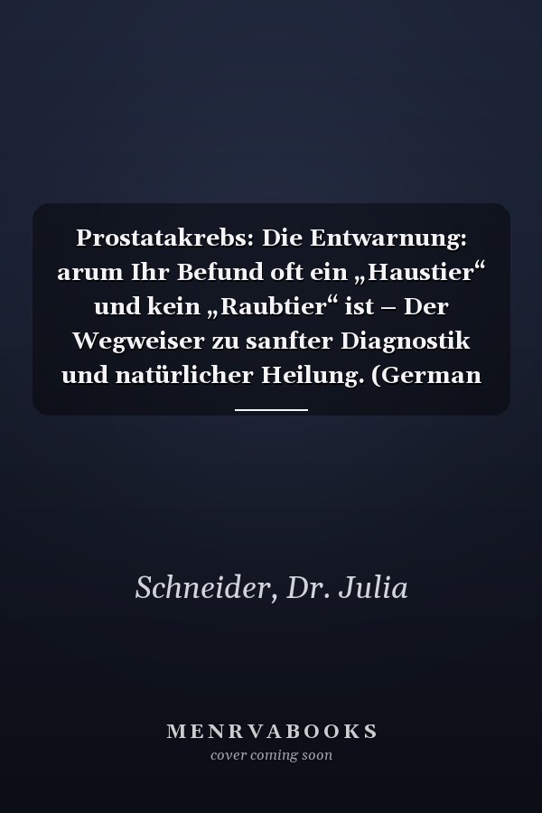 Prostatakrebs: Die Entwarnung: arum Ihr Befund oft ein „Haustier“ und kein „Raubtier“ ist – Der Wegweiser zu sanfter Diagnostik und natürlicher Heilung. (German Edition)
