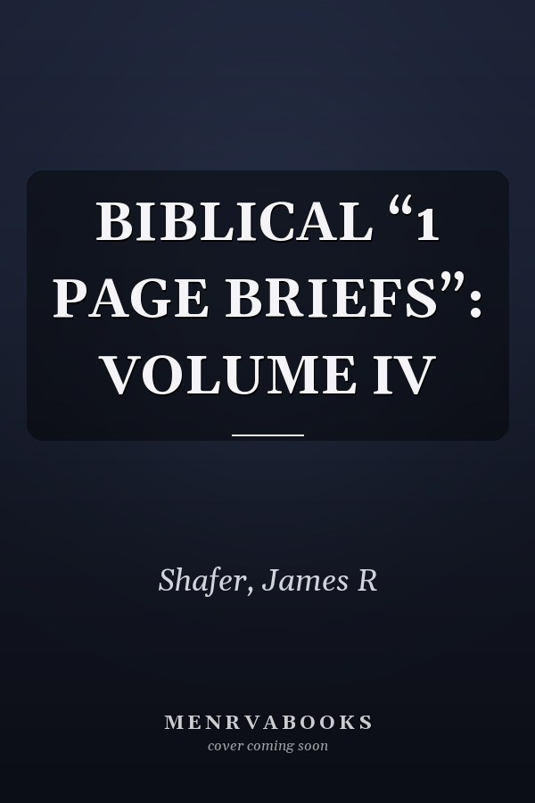 BIBLICAL “1 PAGE BRIEFS”: VOLUME IV